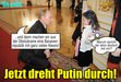 Putin dreht durch